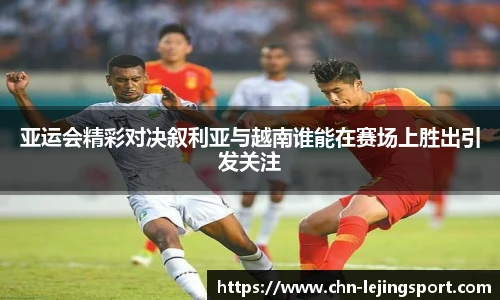 亚运会精彩对决叙利亚与越南谁能在赛场上胜出引发关注